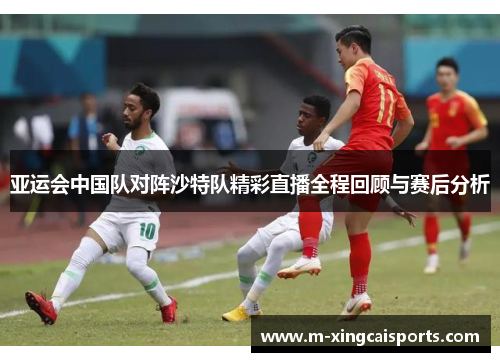亚运会中国队对阵沙特队精彩直播全程回顾与赛后分析